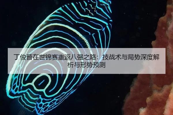 丁俊晉在世锦赛重返八强之路：技战术与局势深度解析与形势预测