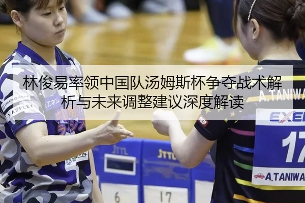 林俊易率领中国队汤姆斯杯争夺战术解析与未来调整建议深度解读