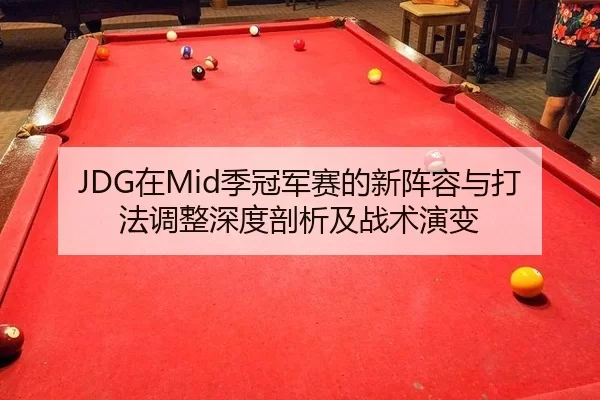 JDG在Mid季冠军赛的新阵容与打法调整深度剖析及战术演变